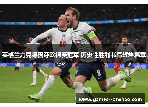 英格兰力克德国夺欧锦赛冠军 历史性胜利书写辉煌篇章