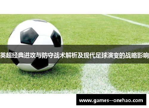 英超经典进攻与防守战术解析及现代足球演变的战略影响 英超经典进攻与防守战术解析及现代足球演变的战略影响