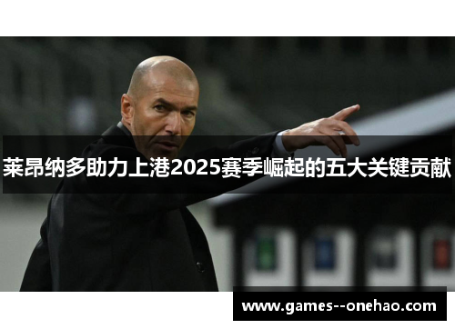 莱昂纳多助力上港2025赛季崛起的五大关键贡献 莱昂纳多助力上港2025赛季崛起的五大关键贡献