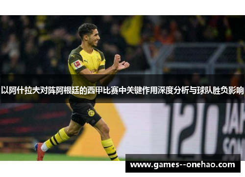 以阿什拉夫对阵阿根廷的西甲比赛中关键作用深度分析与球队胜负影响