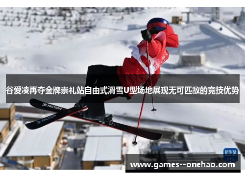 谷爱凌再夺金牌崇礼站自由式滑雪U型场地展现无可匹敌的竞技优势