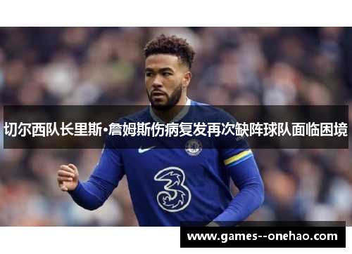 切尔西队长里斯·詹姆斯伤病复发再次缺阵球队面临困境