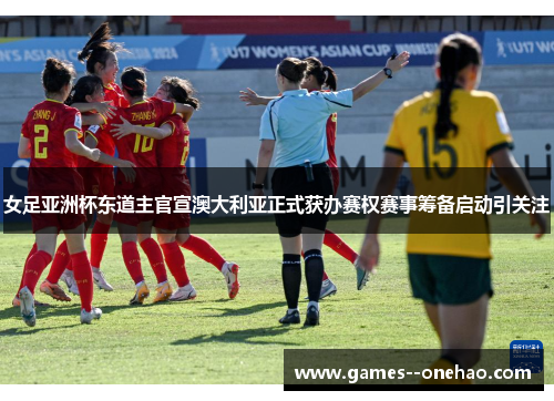 女足亚洲杯东道主官宣澳大利亚正式获办赛权赛事筹备启动引关注