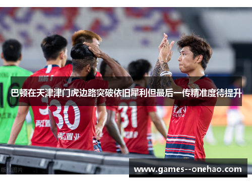 巴顿在天津津门虎边路突破依旧犀利但最后一传精准度待提升