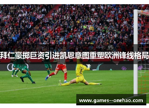 拜仁豪掷巨资引进凯恩意图重塑欧洲锋线格局