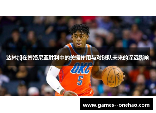 达林加在博洛尼亚胜利中的关键作用与对球队未来的深远影响