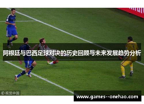 阿根廷与巴西足球对决的历史回顾与未来发展趋势分析 阿根廷与巴西足球对决的历史回顾与未来发展趋势分析