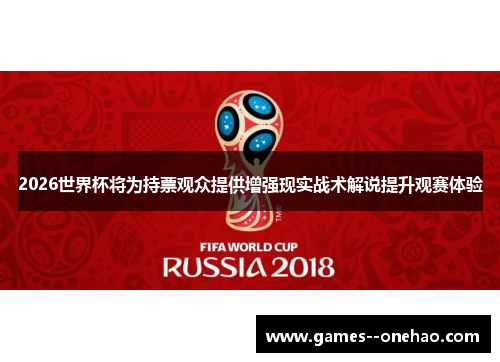2026世界杯将为持票观众提供增强现实战术解说提升观赛体验 2026世界杯将为持票观众提供增强现实战术解说提升观赛体验